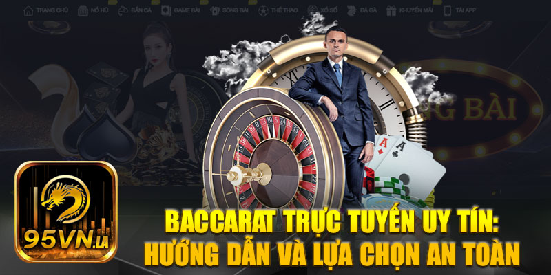 Baccarat Trực Tuyến Uy Tín - Hướng Dẫn và Lựa Chọn An Toàn