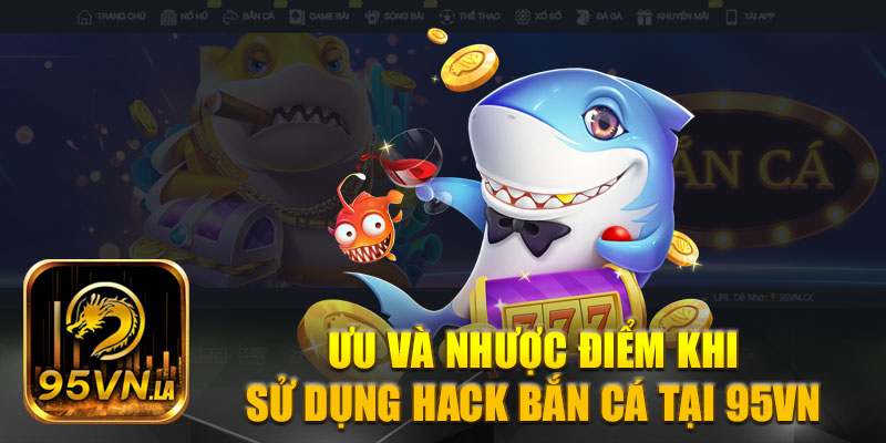 Ưu và nhược điểm khi dùng hack game bắn cá tại 95VN